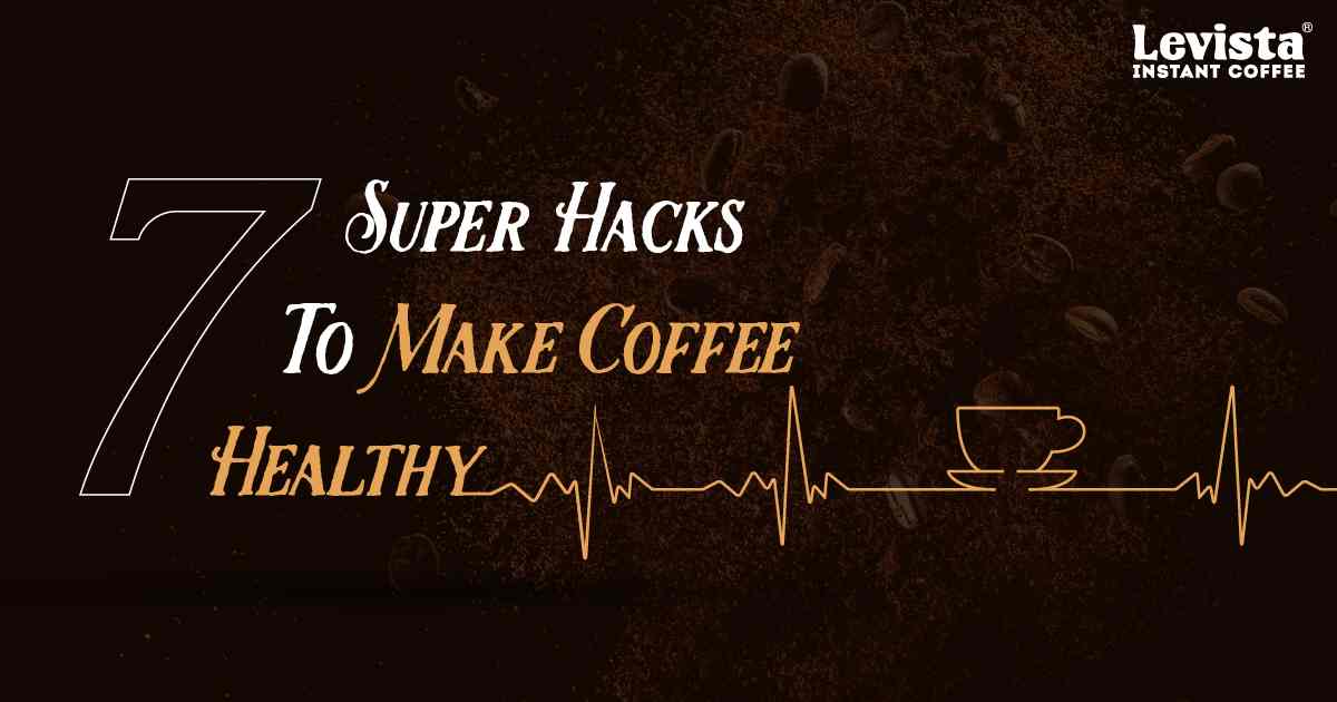 7 Super Hacks To Make Coffee Healthy