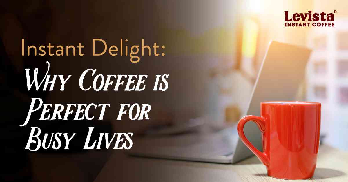 Instant Delight Why Coffee is Perfect for Busy Lives