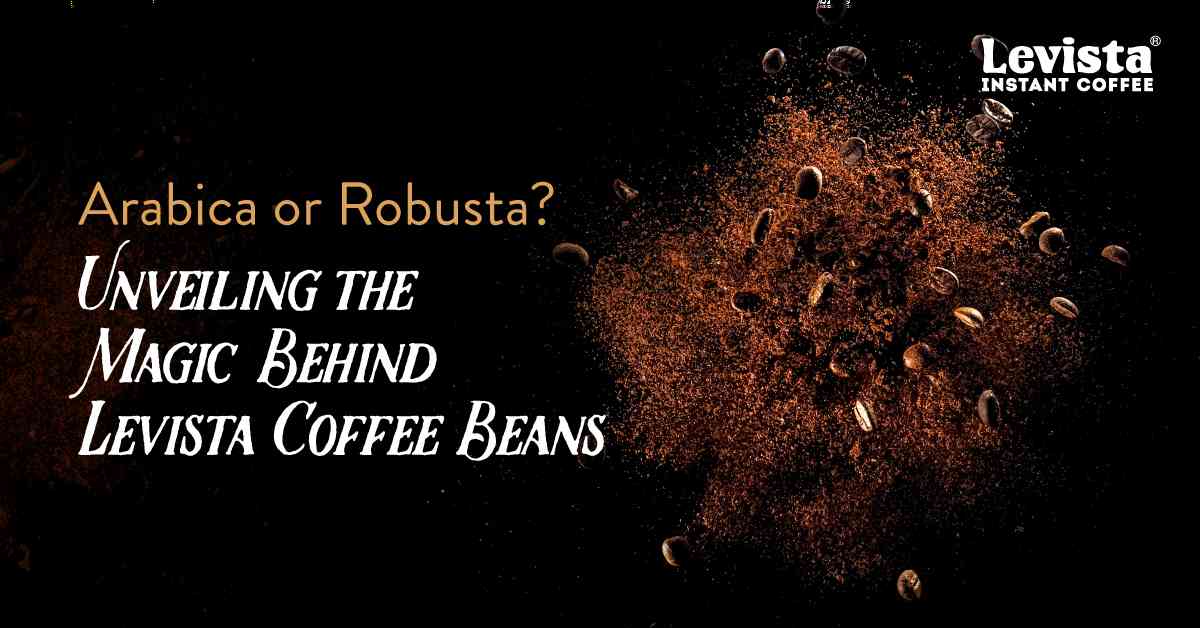 Arabica or Robusta? Unveiling the Magic Behind Levista Coffee Beans